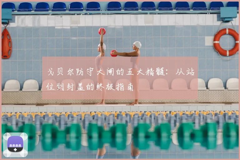 戈贝尔防守大闸的五大精髓：从站位到封盖的终极指南