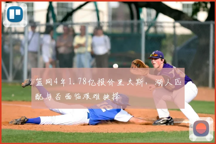 篮网4年1.78亿报价里夫斯，湖人匹配与否面临艰难抉择