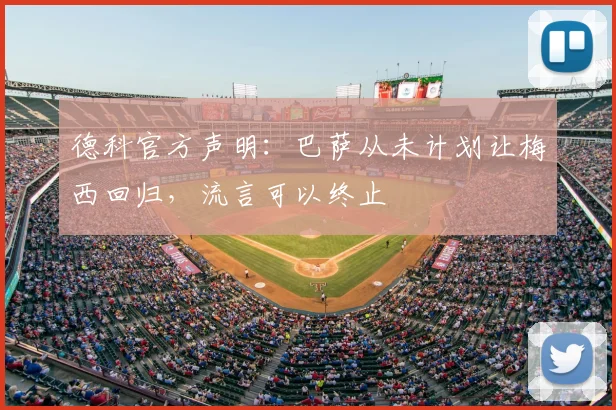 德科官方声明:巴萨从未计划让梅西回归,流言可以终止
