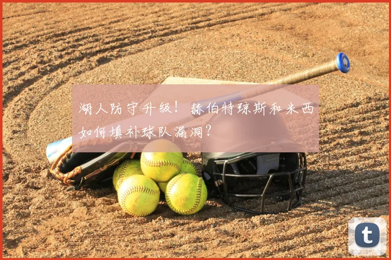 湖人防守升级！赫伯特琼斯和米西如何填补球队漏洞？