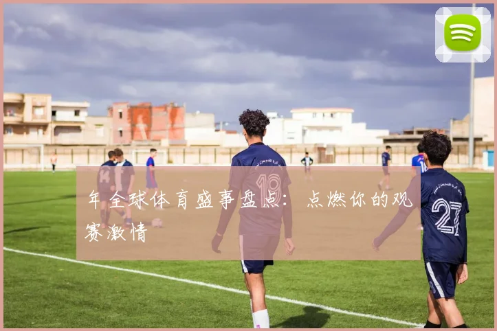 年全球体育盛事盘点：点燃你的观赛激情