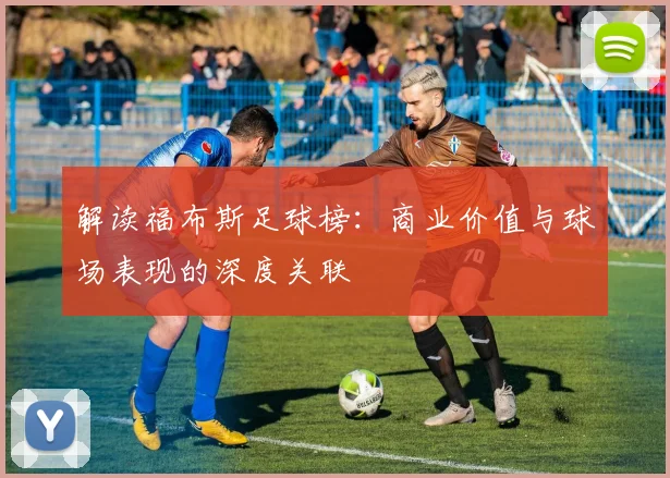 解读福布斯足球榜：商业价值与球场表现的深度关联
