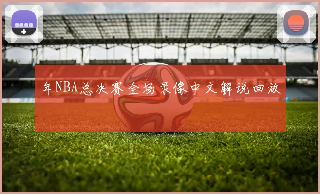 年NBA总决赛全场录像中文解说回放