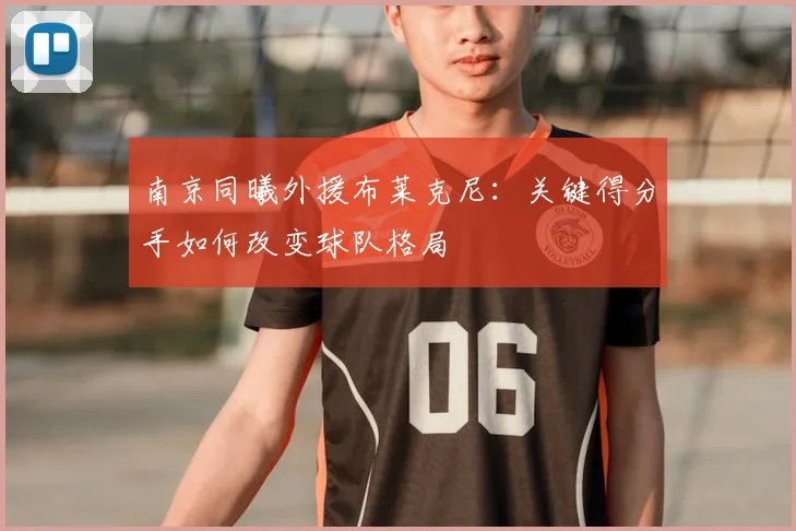 南京同曦外援布莱克尼：关键得分手如何改变球队格局