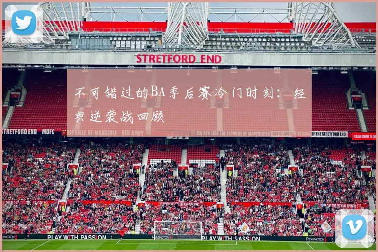 不可错过的BA季后赛冷门时刻：经典逆袭战回顾