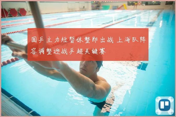 国乒主力短暂休整即出战 上海队阵容调整迎战乒超关键赛