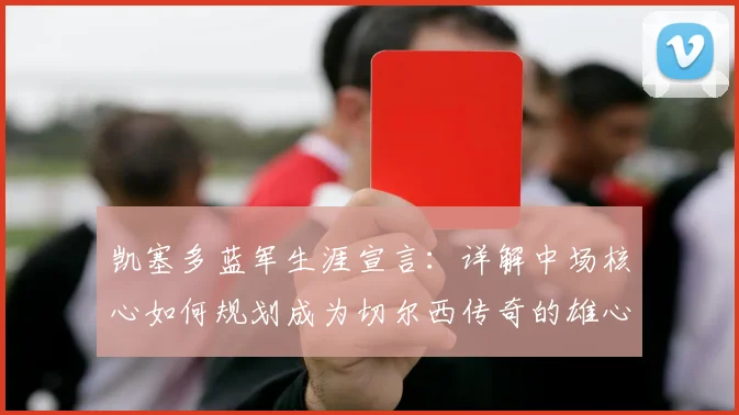 凯塞多蓝军生涯宣言：详解中场核心如何规划成为切尔西传奇的雄心之路