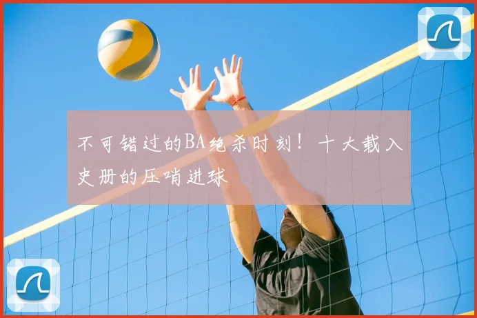 不可错过的BA绝杀时刻！十大载入史册的压哨进球