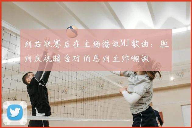 利兹联赛后在主场播放MJ歌曲,胜利庆祝暗含对伯恩利主帅嘲讽