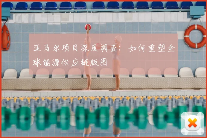 亚马尔项目深度调查:如何重塑全球能源供应链版图