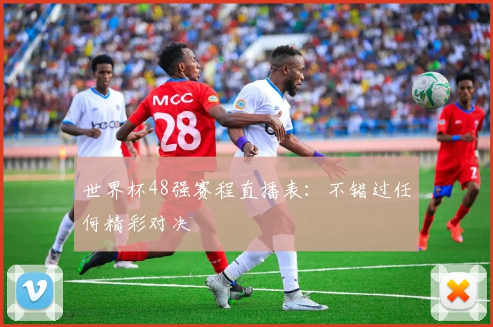 世界杯48强赛程直播表：不错过任何精彩对决