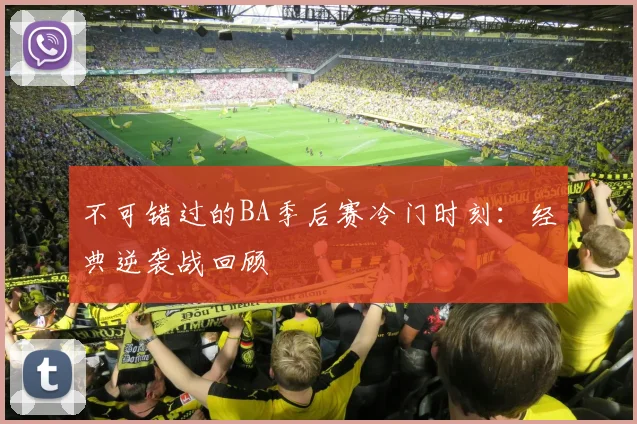不可错过的BA季后赛冷门时刻：经典逆袭战回顾