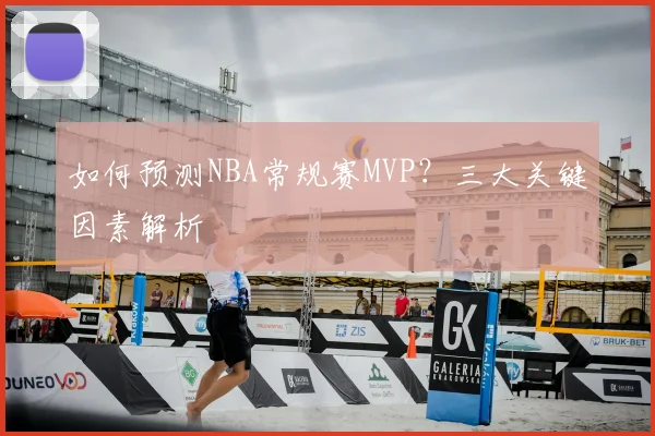 如何预测NBA常规赛MVP？三大关键因素解析