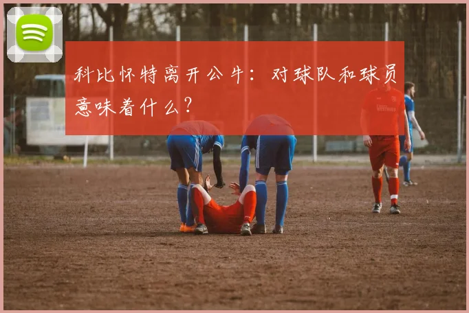 科比怀特离开公牛：对球队和球员意味着什么？