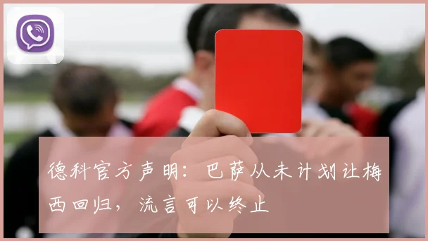 德科官方声明:巴萨从未计划让梅西回归,流言可以终止