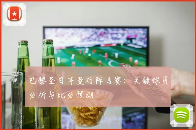 巴黎圣日耳曼对阵马赛：关键球员分析与比分预测