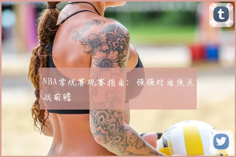 NBA常规赛观赛指南：强强对话焦点战前瞻