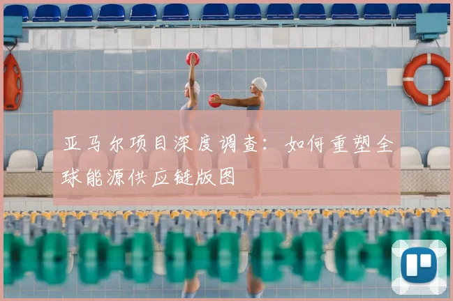 亚马尔项目深度调查：如何重塑全球能源供应链版图