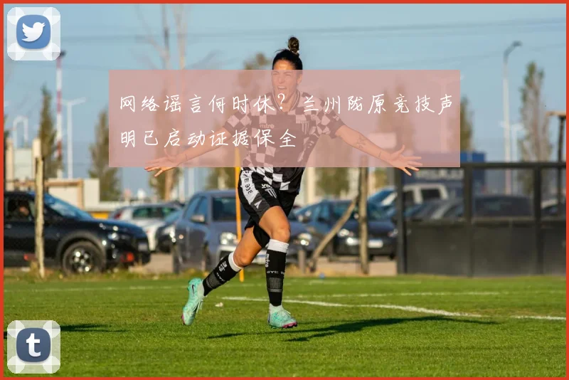 网络谣言何时休？兰州陇原竞技声明已启动证据保全