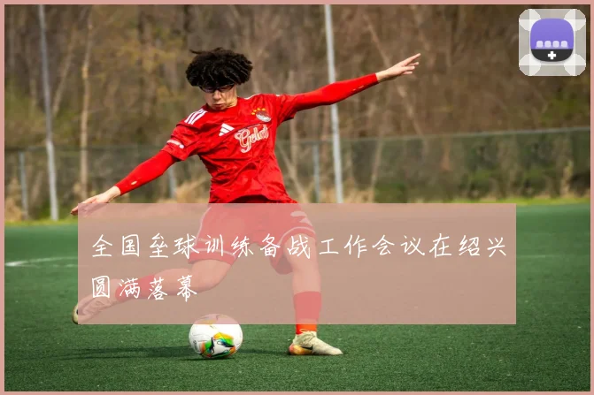 全国垒球训练备战工作会议在绍兴圆满落幕