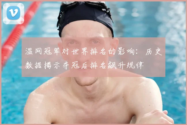 温网冠军对世界排名的影响:历史数据揭示夺冠后排名飙升规律