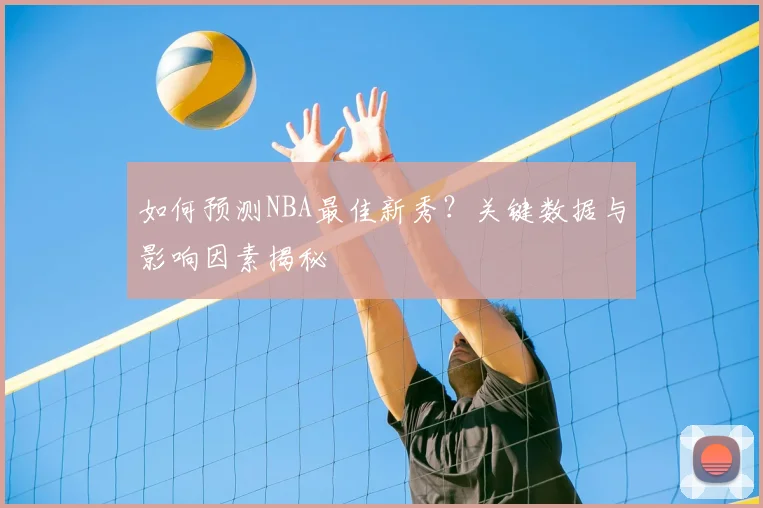 如何预测NBA最佳新秀？关键数据与影响因素揭秘