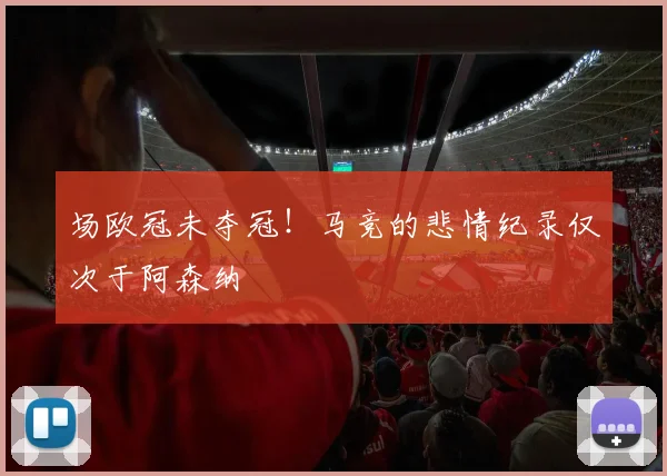 场欧冠未夺冠!马竞的悲情纪录仅次于阿森纳